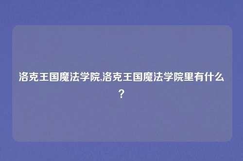 洛克王国魔法学院,洛克王国魔法学院里有什么？