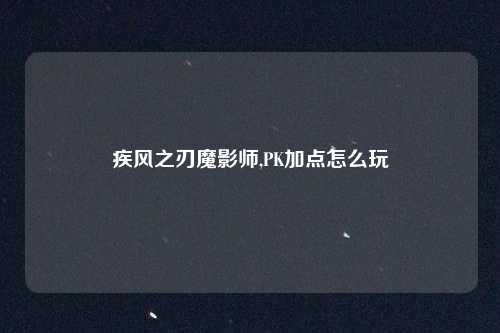 疾风之刃魔影师,PK加点怎么玩