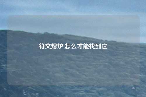 符文熔炉,怎么才能找到它