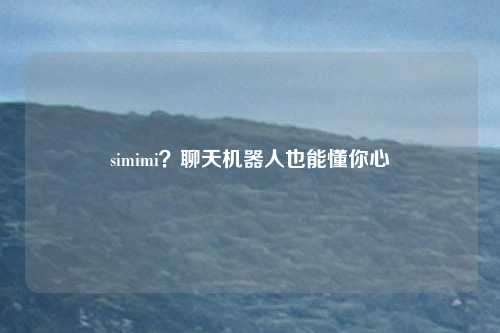 simimi？聊天机器人也能懂你心