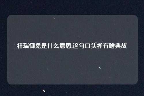祥瑞御免是什么意思,这句口头禅有啥典故
