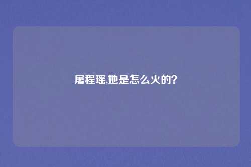 屠程瑶,她是怎么火的？
