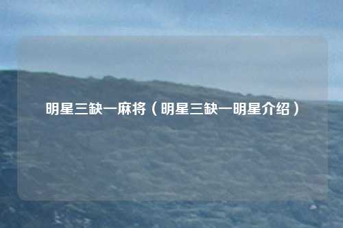 明星三缺一麻将（明星三缺一明星介绍）