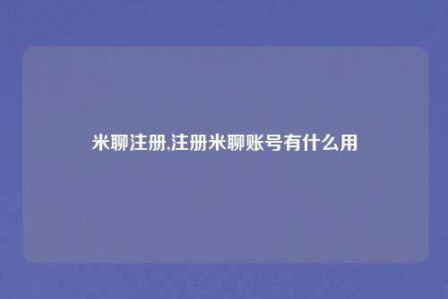 米聊注册,注册米聊账号有什么用