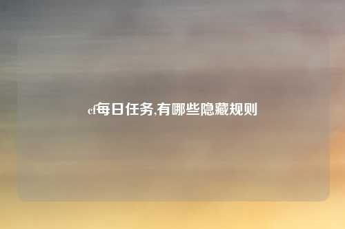 cf每日任务,有哪些隐藏规则