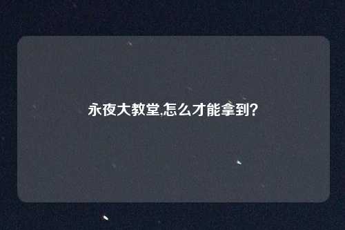 永夜大教堂,怎么才能拿到？