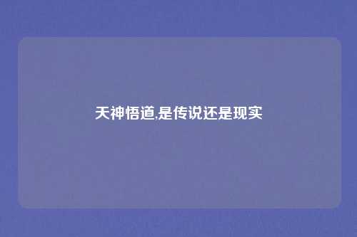 天神悟道,是传说还是现实