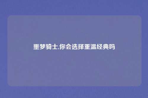 噩梦骑士,你会选择重温经典吗