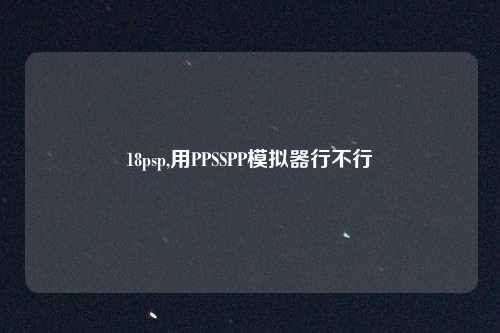 18psp,用PPSSPP模拟器行不行