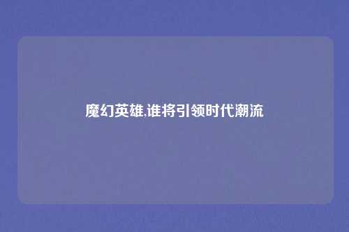 魔幻英雄,谁将引领时代潮流