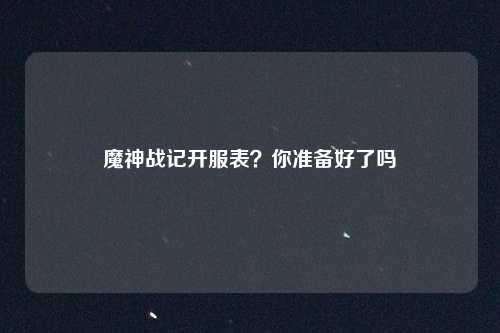 魔神战记开服表？你准备好了吗