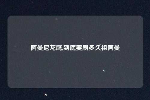 阿曼尼龙鹰,到底要刷多久祖阿曼