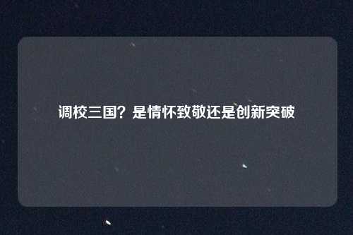 调校三国?是情怀致敬还是创新突破