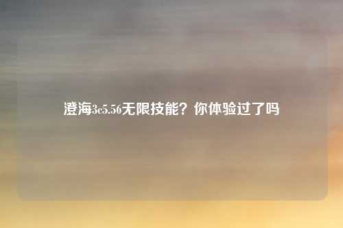 澄海3c5.56无限技能？你体验过了吗