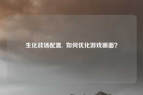 生化战场配置, 如何优化游戏画面?