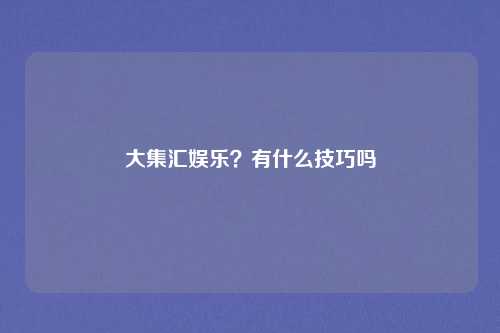 大集汇娱乐？有什么技巧吗