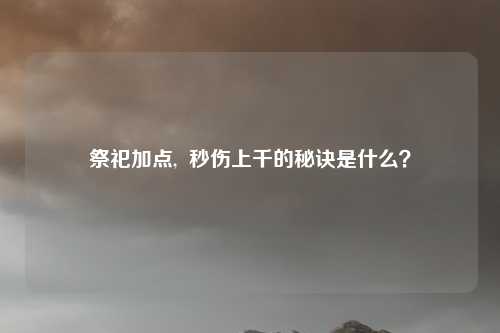 祭祀加点, 秒伤上千的秘诀是什么?