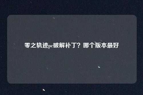 零之轨迹pc破解补丁？哪个版本最好