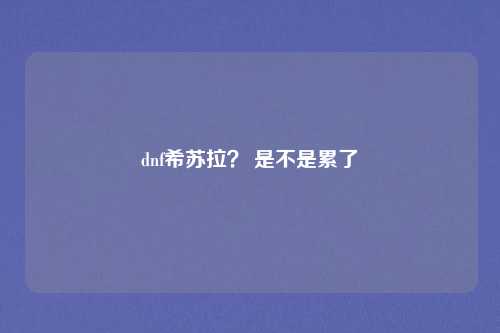 dnf希苏拉? 是不是累了