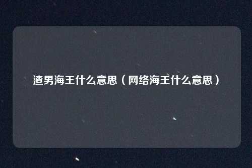 渣男海王什么意思（网络海王什么意思）