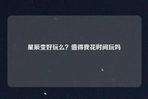 星辰变好玩么？值得我花时间玩吗