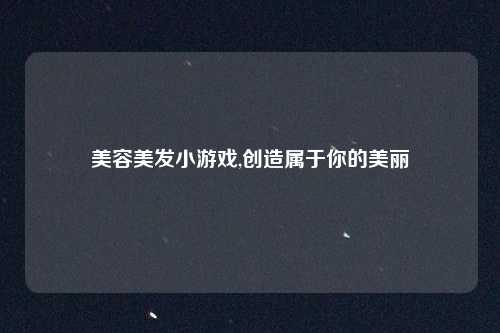 美容美发小游戏,创造属于你的美丽