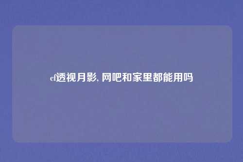 cf透视月影, 网吧和家里都能用吗