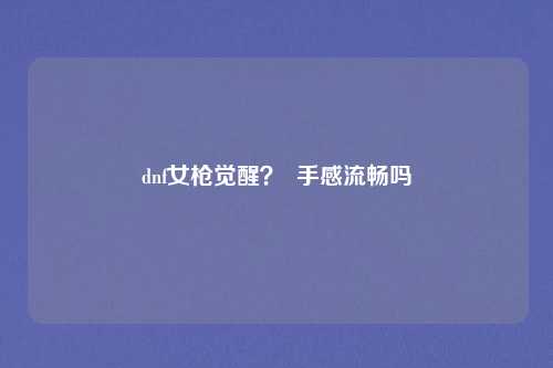 dnf女枪觉醒? 手感流畅吗