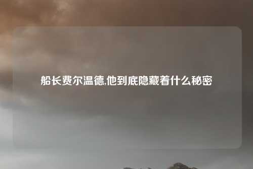 船长费尔温德,他到底隐藏着什么秘密