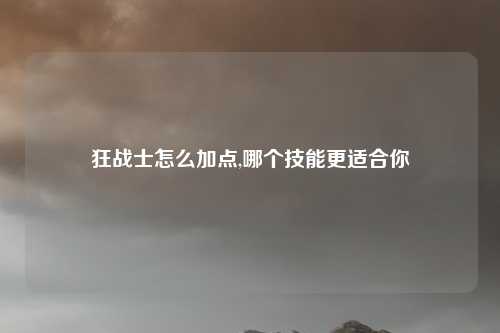 狂战士怎么加点,哪个技能更适合你
