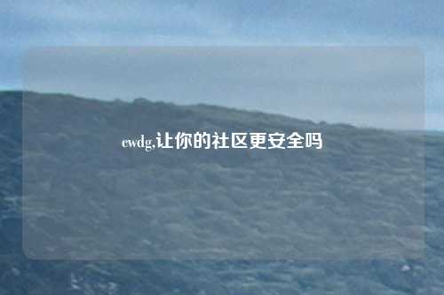 cwdg,让你的社区更安全吗