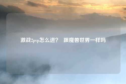 激战2pvp怎么进? 跟魔兽世界一样吗