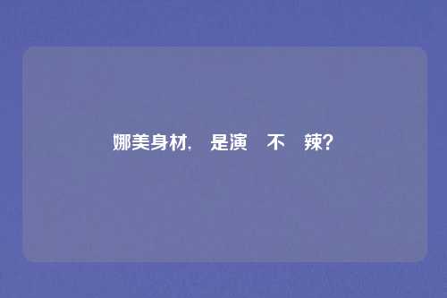 娜美身材,還是演員不夠辣？