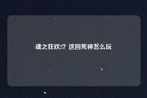 魂之狂欢2？这回死神怎么玩