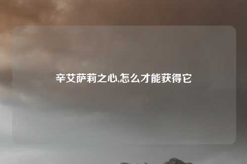 辛艾萨莉之心,怎么才能获得它