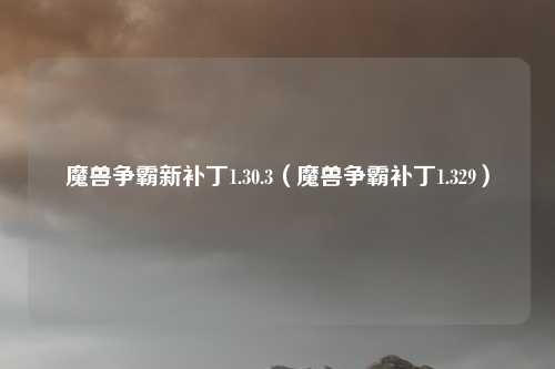 魔兽争霸新补丁1.30.3(魔兽争霸补丁1.329)