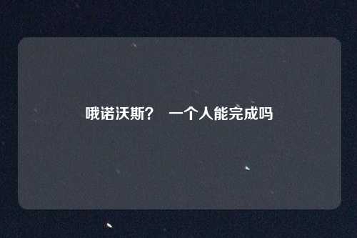 哦诺沃斯？  一个人能完成吗