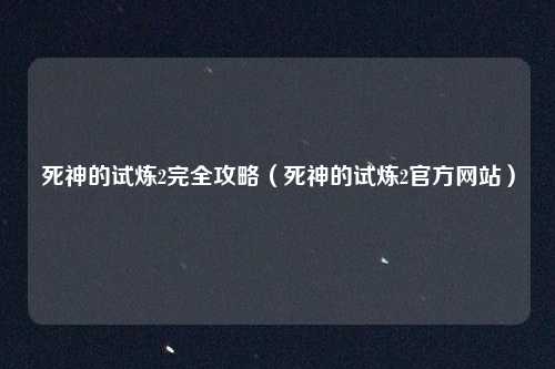 死神的试炼2完全攻略（死神的试炼2官方网站）