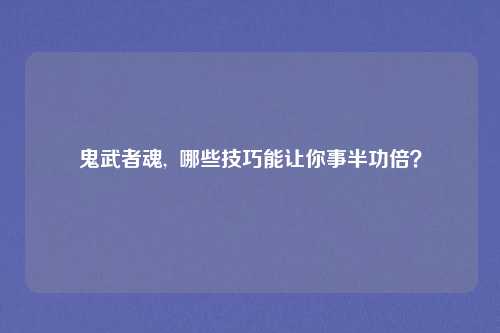 鬼武者魂,  哪些技巧能让你事半功倍？