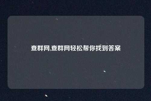查群网,查群网轻松帮你找到答案