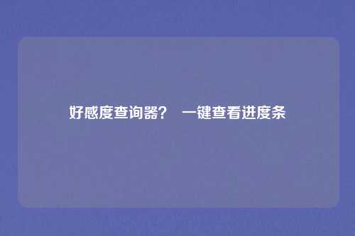 好感度查询器？  一键查看进度条