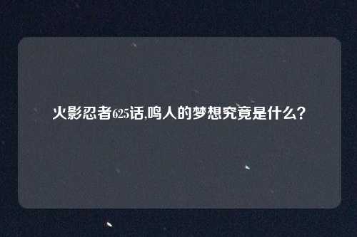 火影忍者625话,鸣人的梦想究竟是什么？
