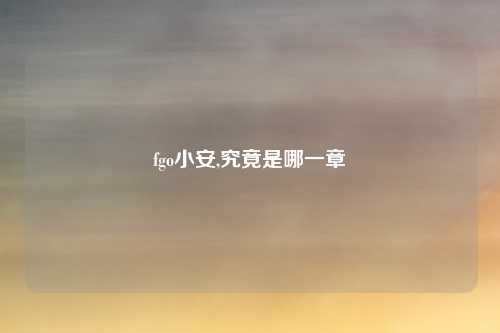 fgo小安,究竟是哪一章
