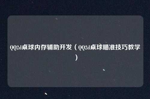 QQ2d桌球内存辅助开发（QQ2d桌球瞄准技巧教学）