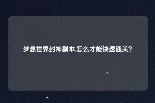 梦想世界封神副本,怎么才能快速通关?