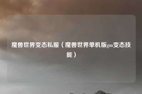 魔兽世界变态私服（魔兽世界单机版gm变态技能）