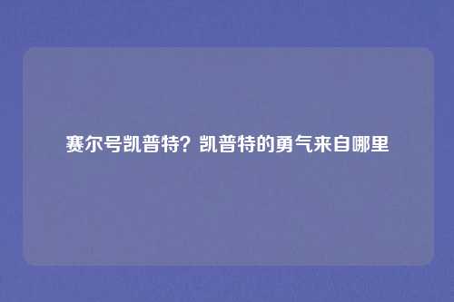 赛尔号凯普特?凯普特的勇气来自哪里