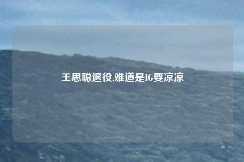 王思聪退役,难道是IG要凉凉