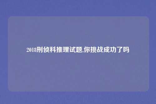 2018刑侦科推理试题,你挑战成功了吗