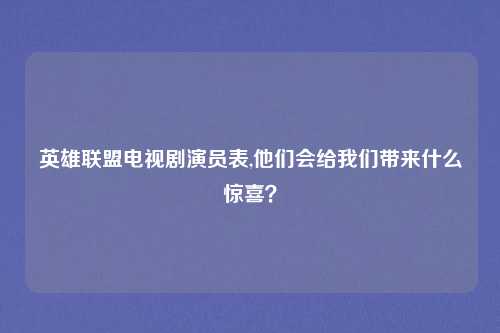 英雄联盟电视剧演员表,他们会给我们带来什么惊喜？